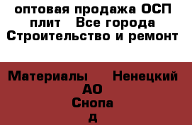 оптовая продажа ОСП плит - Все города Строительство и ремонт » Материалы   . Ненецкий АО,Снопа д.